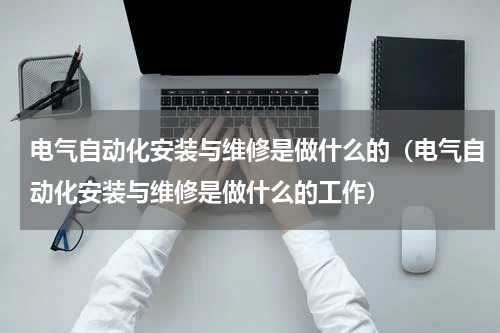 电气自动化安装与维修是做什么的（电气自动化安装与维修是做什么的工作）