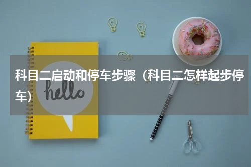 科目二启动和停车步骤（科目二怎样起步停车）