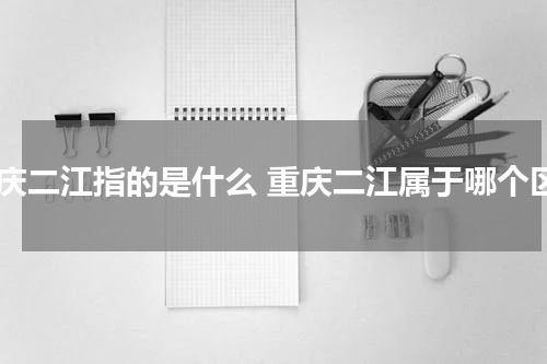 重庆二江指的是什么 重庆二江属于哪个区