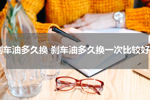 刹车油多久换 刹车油多久换一次比较好