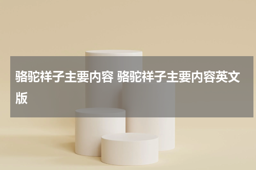 骆驼祥子主要内容 骆驼祥子主要内容英文版