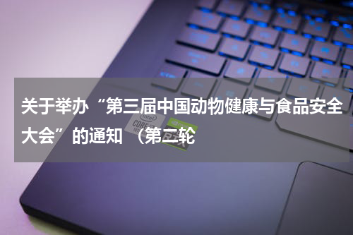 关于举办“第三届中国动物健康与食品安全大会”的通知 （第二轮