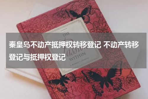 秦皇岛不动产抵押权转移登记 不动产转移登记与抵押权登记