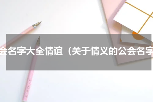 公会名字大全情谊（关于情义的公会名字）