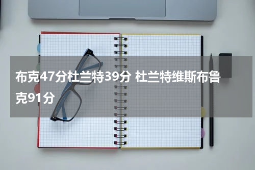 布克47分杜兰特39分 杜兰特维斯布鲁克91分
