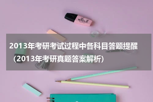 2013年考研考试过程中各科目答题提醒（2013年考研真题答案解析）