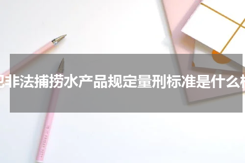 犯非法捕捞水产品规定量刑标准是什么样