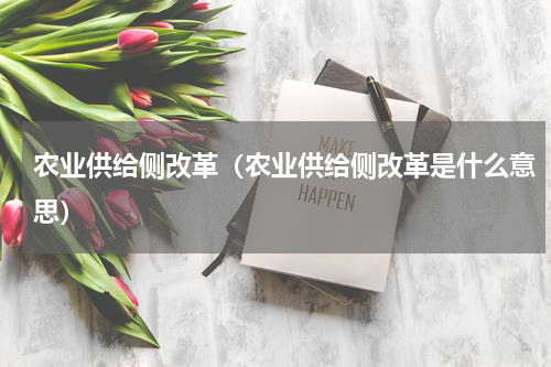农业供给侧改革（农业供给侧改革是什么意思）