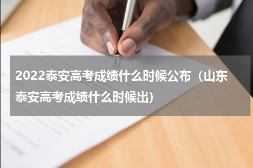 2022泰安高考成绩什么时候公布（山东泰安高考成绩什么时候出）