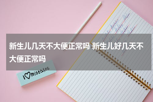 新生儿几天不大便正常吗 新生儿好几天不大便正常吗