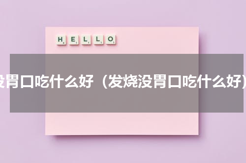 没胃口吃什么好（发烧没胃口吃什么好）
