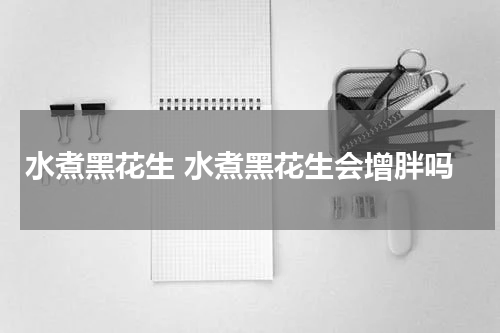 水煮黑花生 水煮黑花生会增胖吗