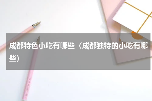 成都特色小吃有哪些（成都独特的小吃有哪些）