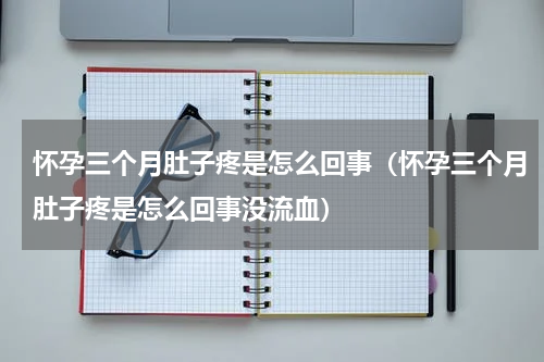 怀孕三个月肚子疼是怎么回事（怀孕三个月肚子疼是怎么回事没流血）