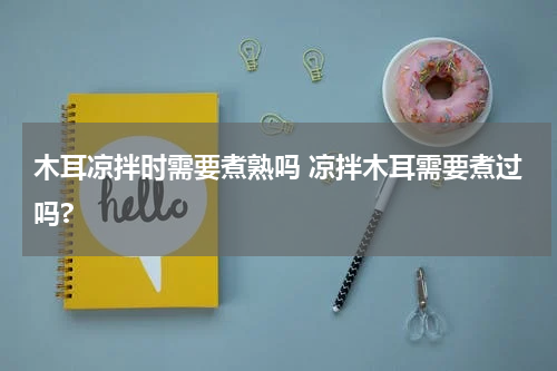 木耳凉拌时需要煮熟吗 凉拌木耳需要煮过吗?