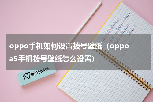 oppo手机如何设置拨号壁纸（oppoa5手机拨号壁纸怎么设置）