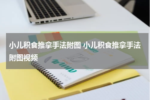 小儿积食推拿手法附图 小儿积食推拿手法附图视频