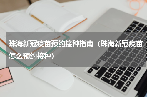 珠海新冠疫苗预约接种指南（珠海新冠疫苗怎么预约接种）