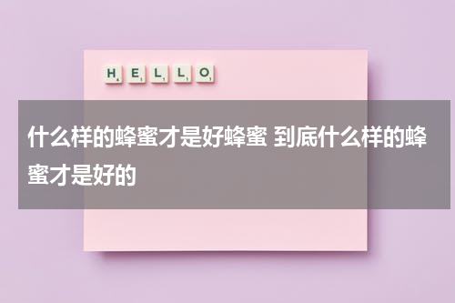 什么样的蜂蜜才是好蜂蜜 到底什么样的蜂蜜才是好的