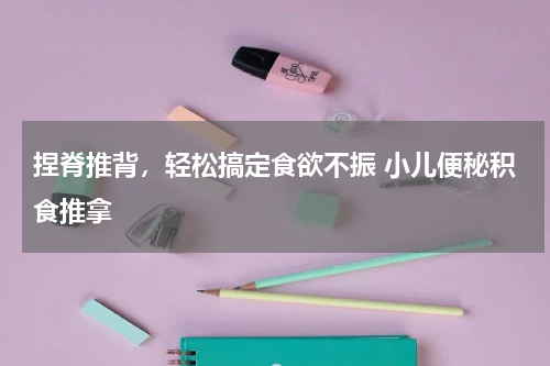 捏脊推背，轻松搞定食欲不振 小儿便秘积食推拿