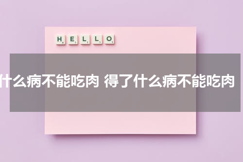 什么病不能吃肉 得了什么病不能吃肉