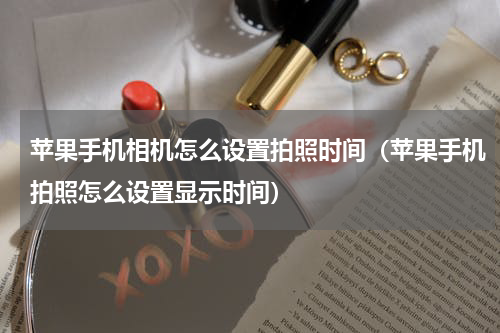 苹果手机相机怎么设置拍照时间（苹果手机拍照怎么设置显示时间）