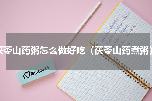 茯苓山药粥怎么做好吃（茯苓山药煮粥）