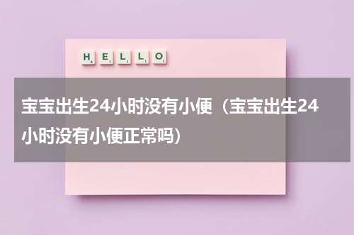 宝宝出生24小时没有小便（宝宝出生24小时没有小便正常吗）