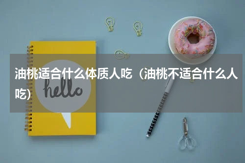油桃适合什么体质人吃（油桃不适合什么人吃）