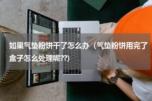 如果气垫粉饼干了怎么办（气垫粉饼用完了盒子怎么处理呢??）