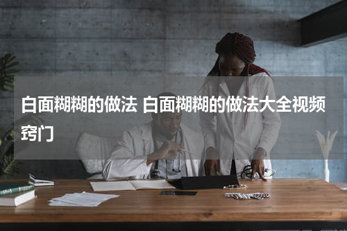 白面糊糊的做法 白面糊糊的做法大全视频窍门