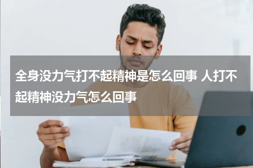 全身没力气打不起精神是怎么回事 人打不起精神没力气怎么回事