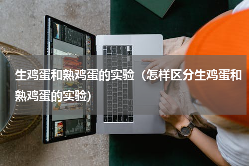 生鸡蛋和熟鸡蛋的实验（怎样区分生鸡蛋和熟鸡蛋的实验）