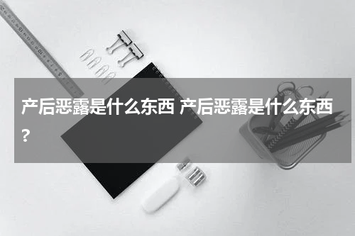 产后恶露是什么东西 产后恶露是什么东西?