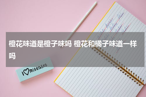 橙花味道是橙子味吗 橙花和橘子味道一样吗