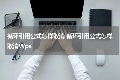 循环引用公式怎样取消 循环引用公式怎样取消Wps
