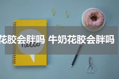 花胶会胖吗 牛奶花胶会胖吗