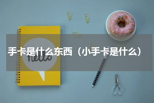 手卡是什么东西（小手卡是什么）