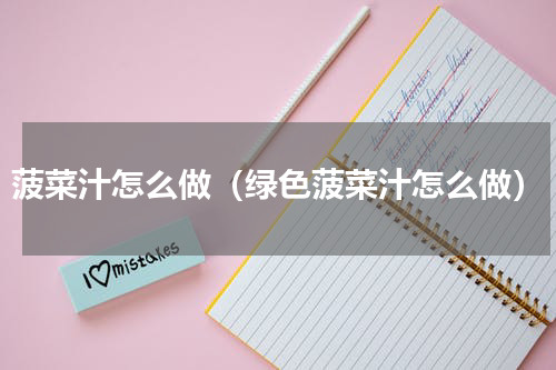 菠菜汁怎么做（绿色菠菜汁怎么做）