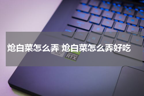 炝白菜怎么弄 炝白菜怎么弄好吃