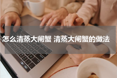 怎么清蒸大闸蟹 清蒸大闸蟹的做法