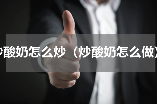 炒酸奶怎么炒（炒酸奶怎么做）