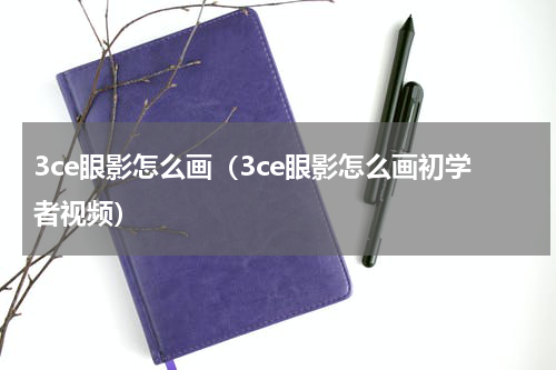 3ce眼影怎么画（3ce眼影怎么画初学者视频）