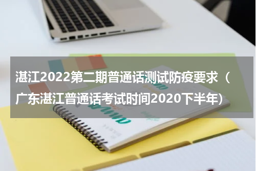 湛江2022第二期普通话测试防疫要求（广东湛江普通话考试时间2020下半年）