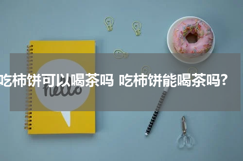 吃柿饼可以喝茶吗 吃柿饼能喝茶吗?
