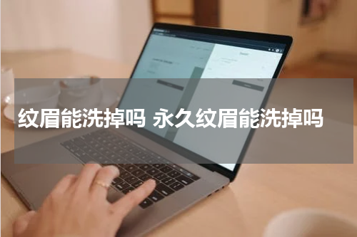 纹眉能洗掉吗 永久纹眉能洗掉吗