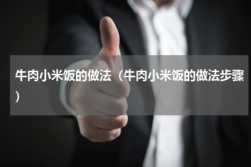 牛肉小米饭的做法（牛肉小米饭的做法步骤）