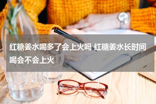 红糖姜水喝多了会上火吗 红糖姜水长时间喝会不会上火