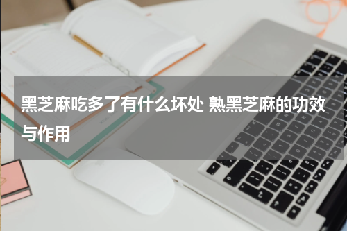 黑芝麻吃多了有什么坏处 熟黑芝麻的功效与作用