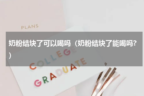 奶粉结块了可以喝吗（奶粉结块了能喝吗?）